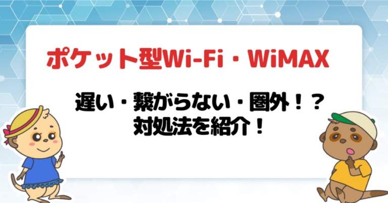 ポケット型Wi-Fi・モバイルWi-Fi・WiMAXの速度が遅い・繋がらない・圏外？対処法を紹介！