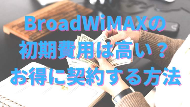 Broad WiMAXの初期費用はいくらかかる？内訳と無料キャンペーンのお得な申し込み方法とは