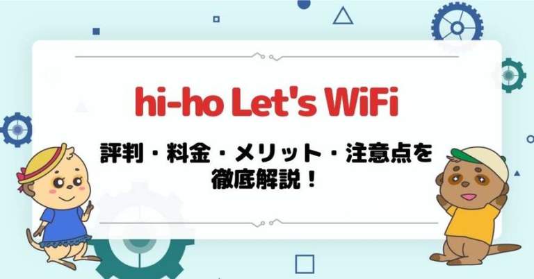 hi-ho Let’s WiFiの評判は？料金・メリット・注意点を徹底解説！